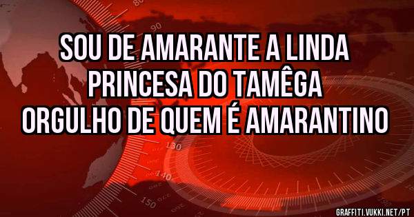 SOU DE AMARANTE A LINDA PRINCESA DO TAMÊGA 

ORGULHO DE QUEM É AMARANTINO