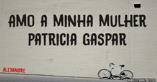 Amo a minha mulher  patricia gaspar
