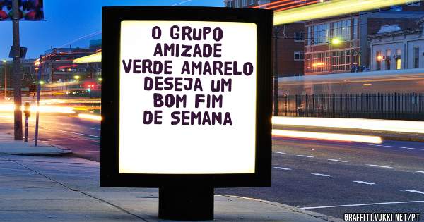 O Grupo Amizade Verde Amarelo deseja um Bom Fim de Semana 
