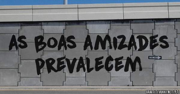 as boas amizades prevalecem