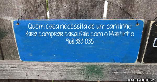 Quem casa necessita de um cantinho
Para comprar casa fale com o Martinho
968 383 035