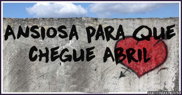 Ansiosa para que chegue Abril 