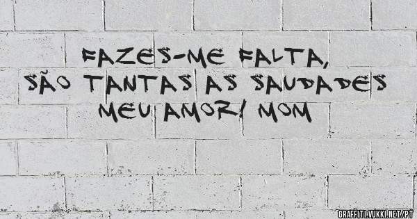 Fazes-me falta, são tantas as saudades meu Amor! Mom