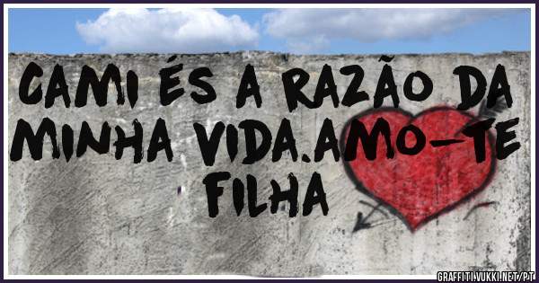 Cami és a razão da minha vida.amo-te filha 
