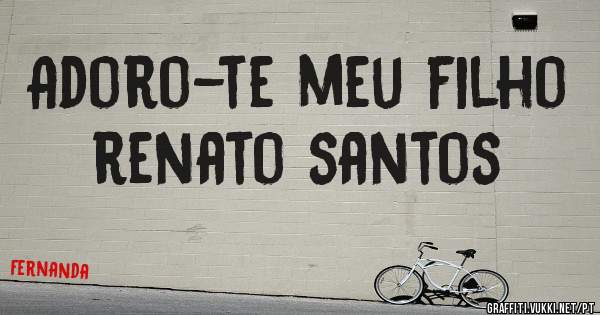 Adoro-te meu filho renato santos