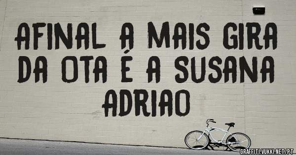 Afinal a mais gira da Ota é a Susana Adriao