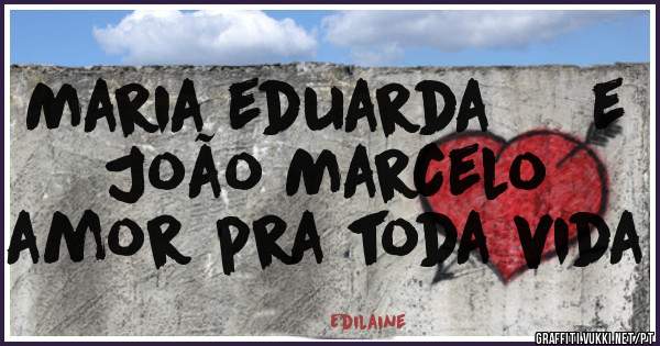 Maria eduarda     e      João Marcelo       amor pra toda vida