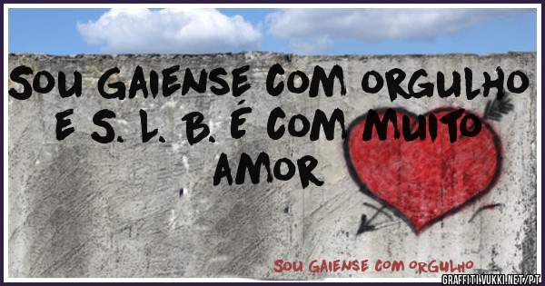 Sou Gaiense com orgulho e S. L. B. É com muito amor