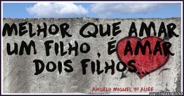 Melhor que amar um filho , é amar dois filhos...