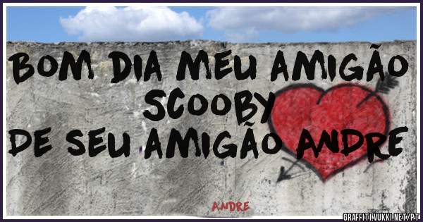 Bom dia meu amigão Scooby
De seu amigão ANDRE
