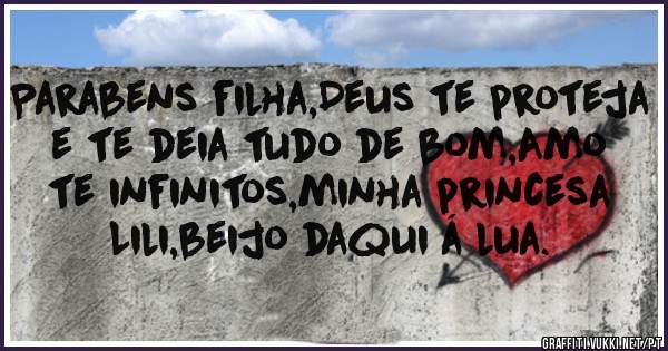 Parabens filha,Deus te proteja e te deia tudo de bom,Amo te infinitos,minha princesa Lili,beijo daqui á lua.