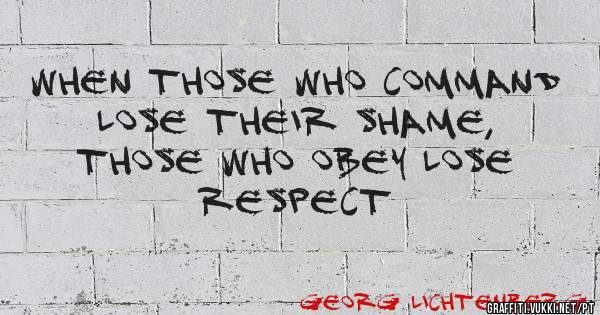 When those who command lose their shame, those who obey lose respect