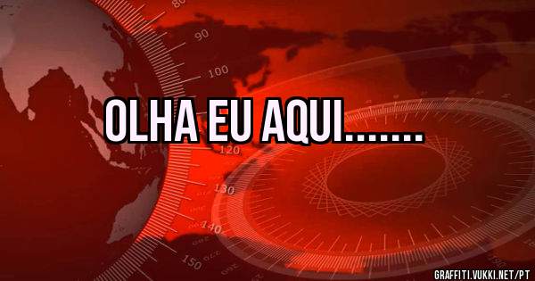 Olha eu aqui.......