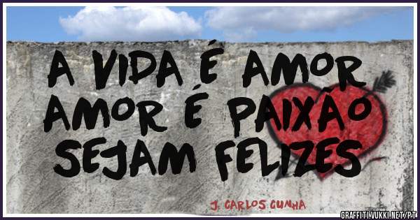 A VIDA É AMOR
AMOR É PAIXÃO
SEJAM FELIZES