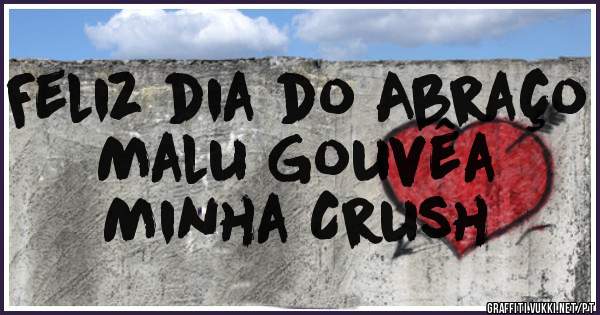 Feliz dia do Abraço 
      Malu Gouvêa 
       Minha Crush