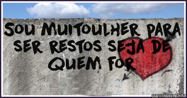 Sou muitoulher para ser restos seja de quem for 