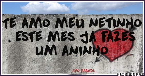 Te amo meu netinho . Este mes ja fazes um aninho