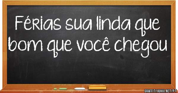 Férias sua linda que bom que você chegou