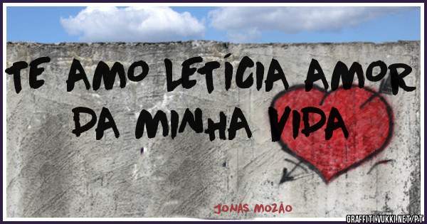 TE AMO LETÍCIA AMOR DA MINHA VIDA