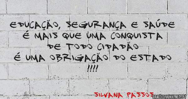 EDUCAÇÃO, SEGURANÇA E SAÚDE  É MAIS QUE UMA CONQUISTA DE TODO CIDADÃO
É UMA OBRIGAÇÃO DO ESTADO !!!! 
