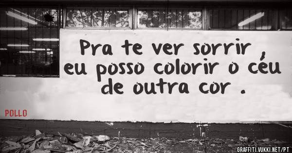 Pra te ver sorrir , eu posso colorir o céu de outra cor .