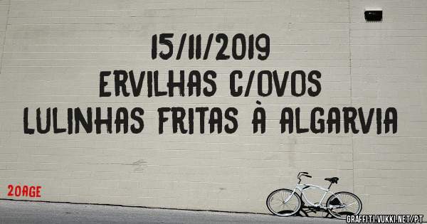 15/11/2019
Ervilhas c/ovos
Lulinhas fritas à algarvia 