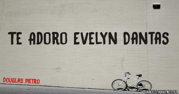 Te Adoro Evelyn Dantas