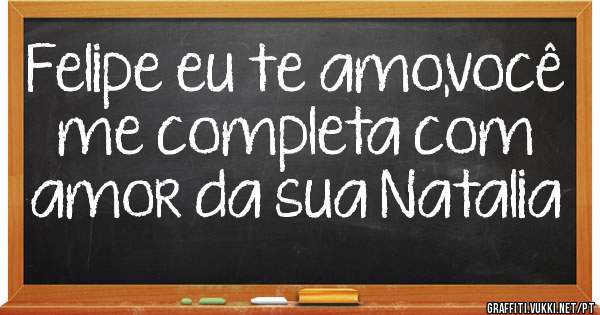 Felipe eu te amo,você me completa com amor da sua Natalia