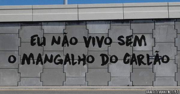 Eu não vivo sem o mangalho do Carlão 