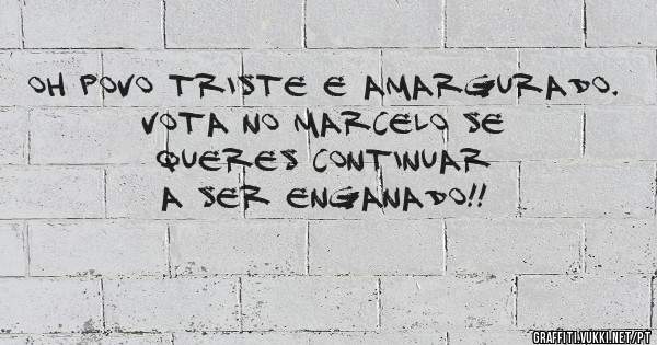 Oh povo triste e amargurado.
Vota no Marcelo se queres continuar a ser enganado!!