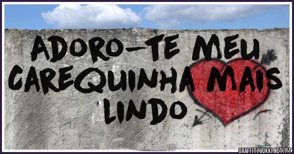 Adoro-te meu
Carequinha mais lindo