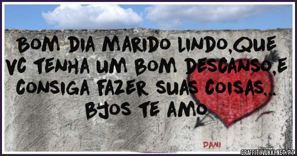Bom dia marido lindo,que vc tenha um bom descanso,e consiga fazer suas coisas... bjos te amo