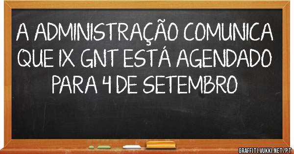 A ADMINISTRAÇÃO COMUNICA QUE IX GNT ESTÁ AGENDADO PARA 4 DE SETEMBRO