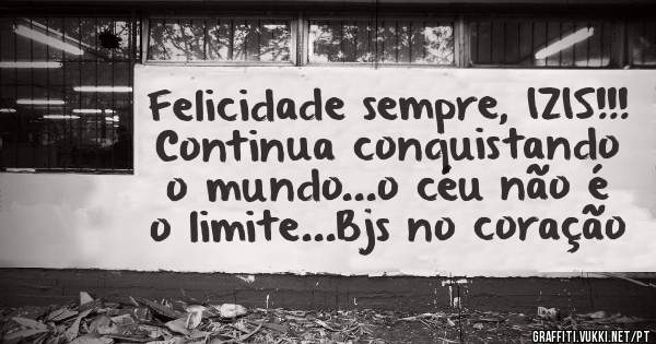 Felicidade sempre, IZIS!!! Continua conquistando o mundo...o céu não é o limite...Bjs no coração 