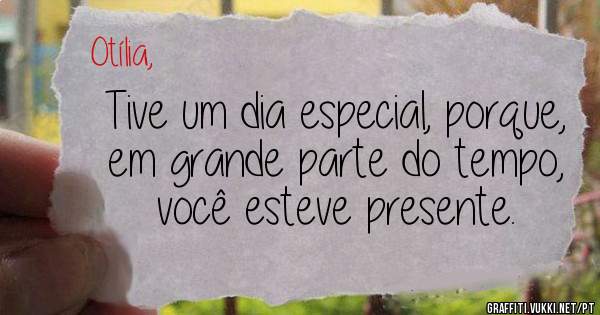 Tive um dia especial, porque, em grande parte do tempo, você esteve presente. 