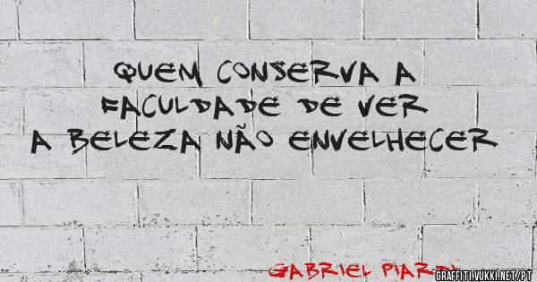 QUEM CONSERVA A FACULDADE DE VER A BELEZA NÃO ENVELHECER 