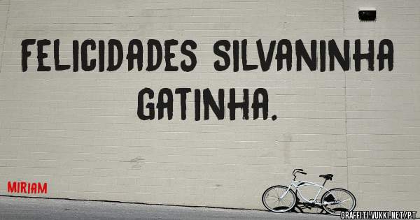 Felicidades Silvaninha gatinha.