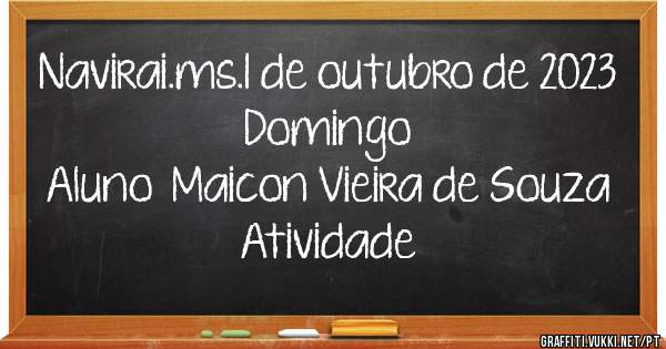 Navirai.ms.1 de outubro de 2023
Domingo 
Aluno  Maicon Vieira de Souza 

Atividade 