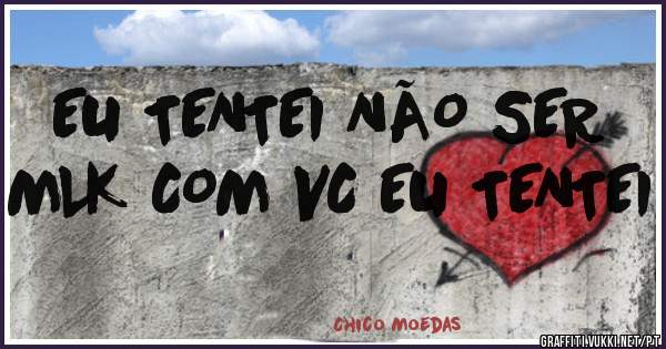 EU TENTEI NÃO SER MLK COM VC EU TENTEI