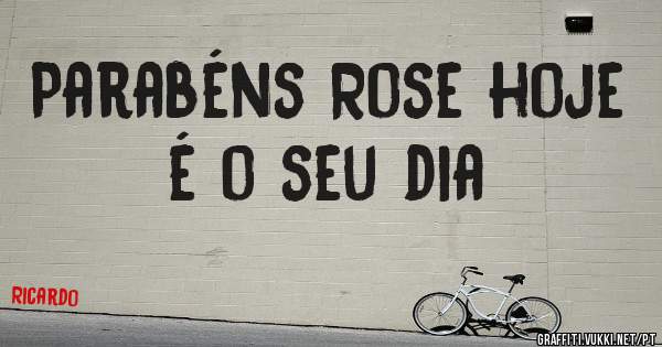Parabéns Rose hoje é o seu dia