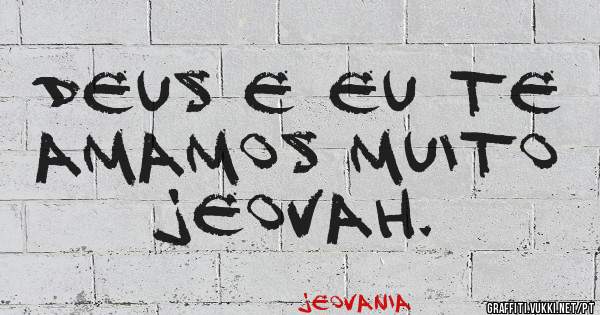 Deus e eu te amamos muito Jeovah.
