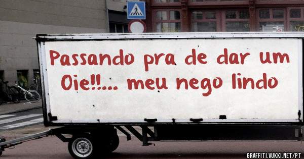 Passando pra de dar um Oie!!... meu nego lindo 