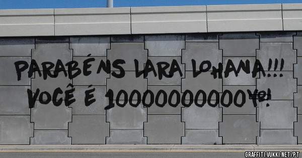 PARABÉNS LARA LOHANA!!! Você é 10000000000…