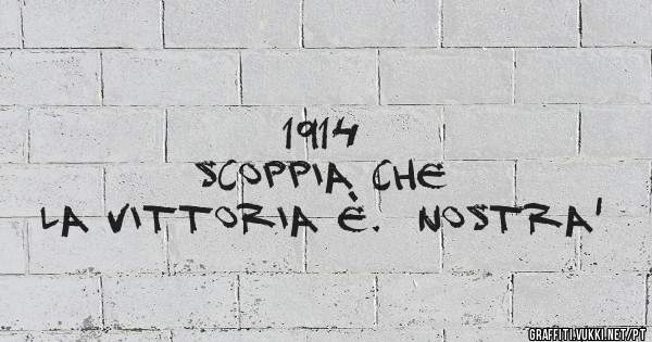                             1914
               SCOPPIA CHE LA VITTORIA È.  NOSTRA' 