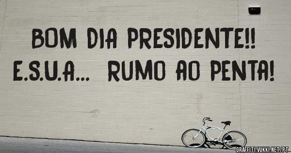 BOM DIA PRESIDENTE!!

E.S.U.A...  Rumo ao Penta!