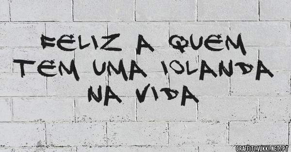 Feliz a quem tem uma Iolanda na vida