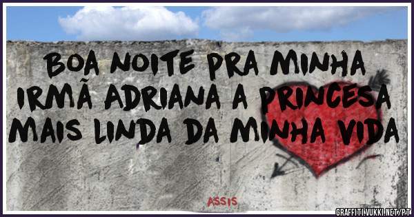 Boa noite pra minha irmã Adriana a princesa mais linda da minha vida 
