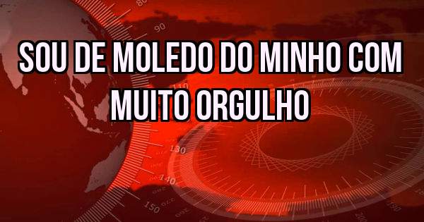 sou de moledo do minho com muito orgulho