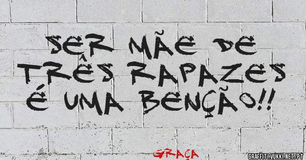 Ser mãe de três rapazes é uma benção!!