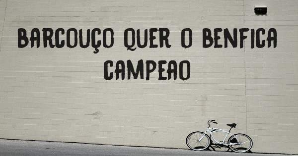 barcouço quer o benfica campeao